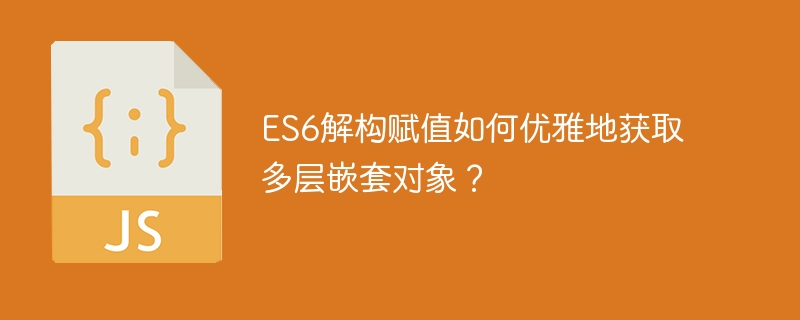 ES6解构赋值如何优雅地获取多层嵌套对象？