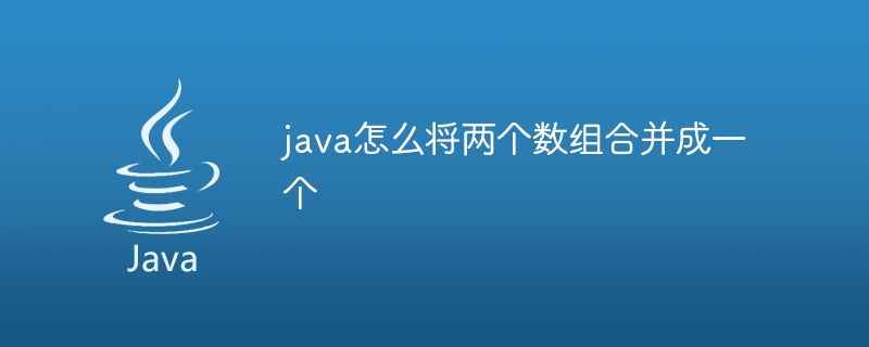 java怎么将两个数组合并成一个