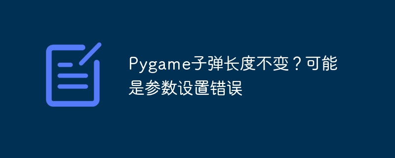 Pygame子弹长度不变？可能是参数设置错误