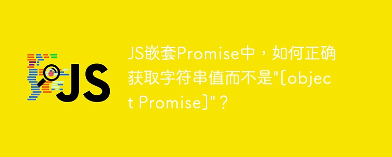 JS嵌套Promise中，如何正确获取字符串值而不是"[object Promise]"？