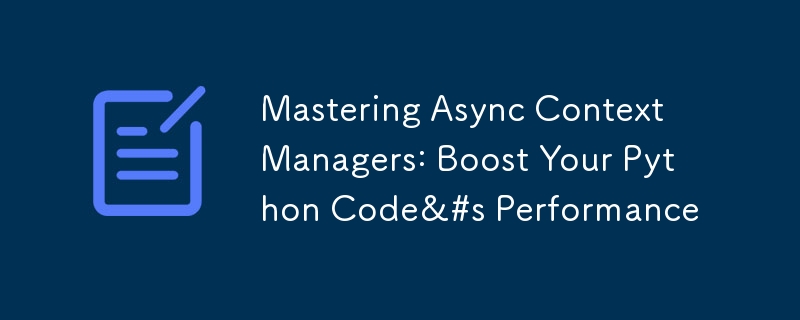 Mastering Async Context Managers: Boost Your Python Code&#s Performance