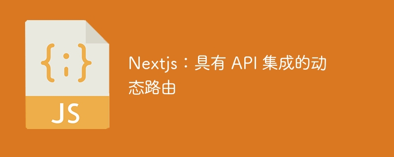 Nextjs：具有 API 集成的动态路由