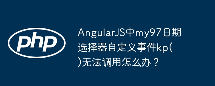 AngularJS中my97日期选择器自定义事件kp()无法调用怎么办？