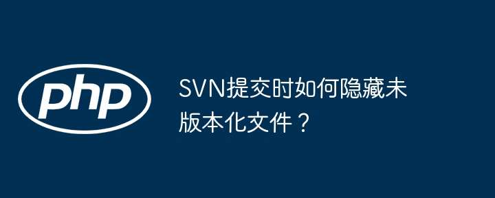 SVN提交时如何隐藏未版本化文件？