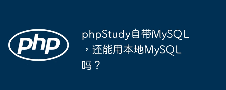 phpStudy自带MySQL，还能用本地MySQL吗？