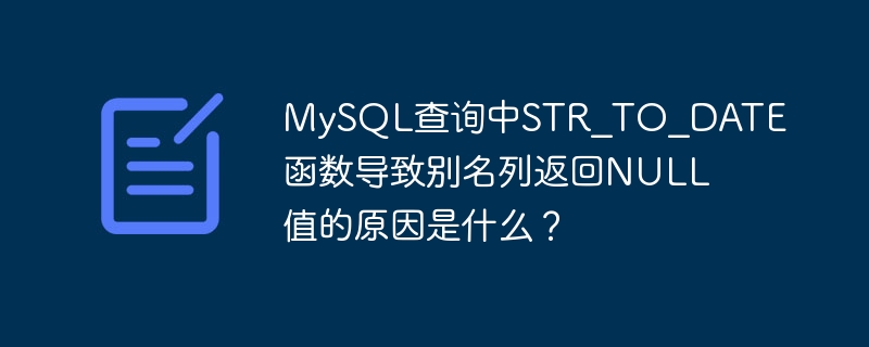 MySQL查询中STR_TO_DATE函数导致别名列返回NULL值的原因是什么？