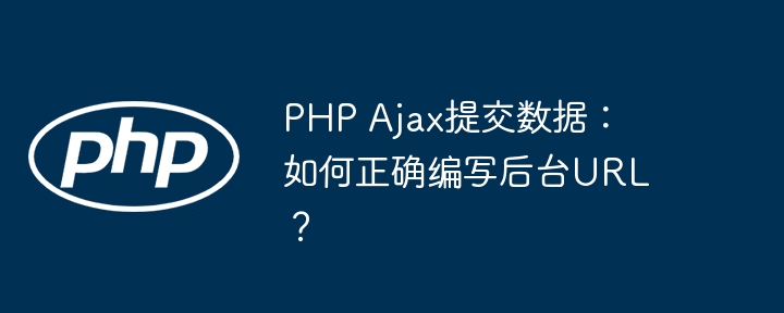 PHP Ajax提交数据：如何正确编写后台URL？