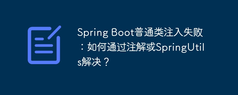 Spring Boot普通类注入失败：如何通过注解或SpringUtils解决？