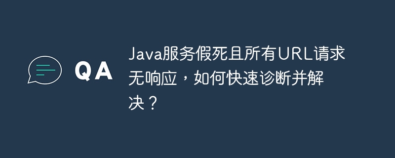 Java服务假死且所有URL请求无响应，如何快速诊断并解决？