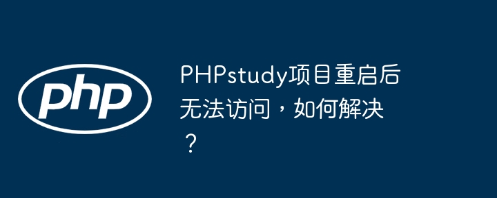 PHPstudy项目重启后无法访问，如何解决？