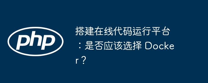 搭建在线代码运行平台：是否应该选择 Docker？