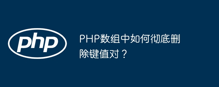 PHP数组中如何彻底删除键值对？