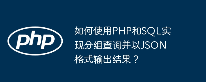 如何使用PHP和SQL实现分组查询并以JSON格式输出结果？