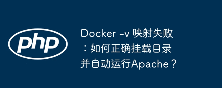 Docker -v 映射失败：如何正确挂载目录并自动运行Apache？