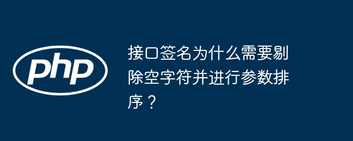 接口签名为什么需要剔除空字符并进行参数排序？