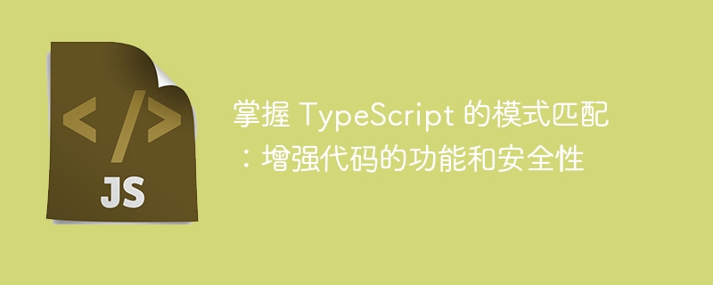 掌握 TypeScript 的模式匹配：增强代码的功能和安全性