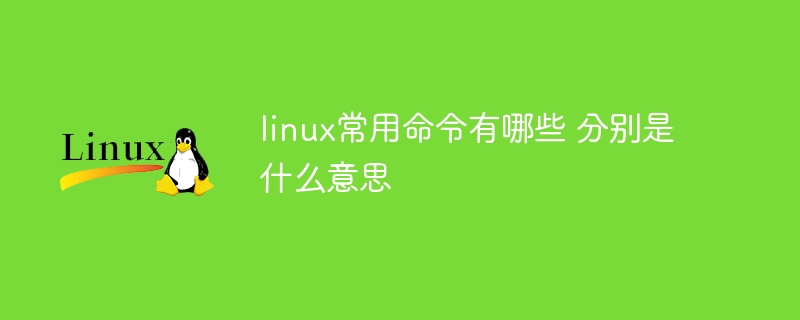 linux常用命令有哪些 分别是什么意思