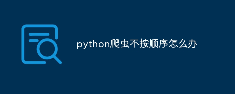 python爬虫不按顺序怎么办