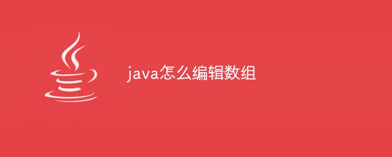 java怎么编辑数组