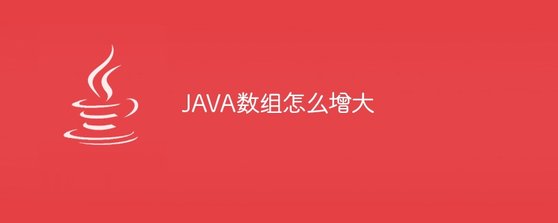 JAVA数组怎么增大