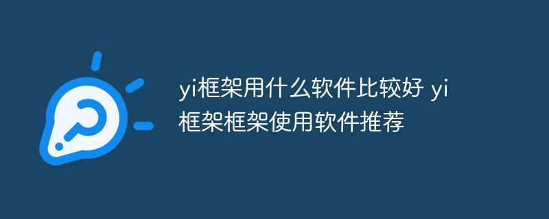 yi框架用什么软件比较好 yi框架使用软件推荐