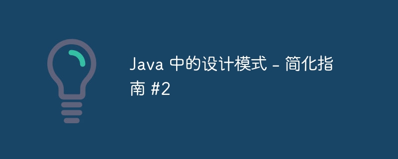 Java 中的设计模式 - 简化指南 #2