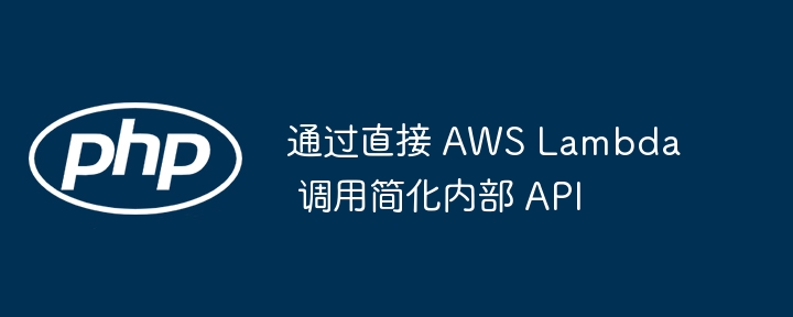 通过直接 AWS Lambda 调用简化内部 API