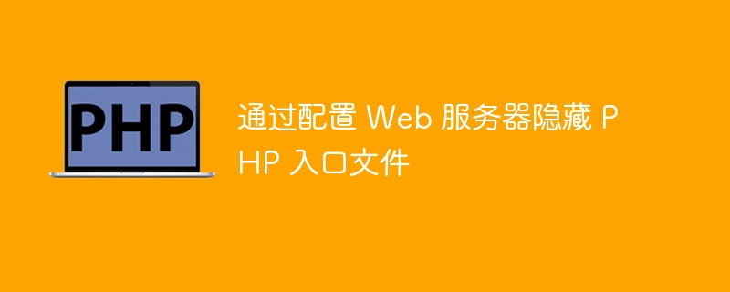 通过配置 Web 服务器隐藏 PHP 入口文件