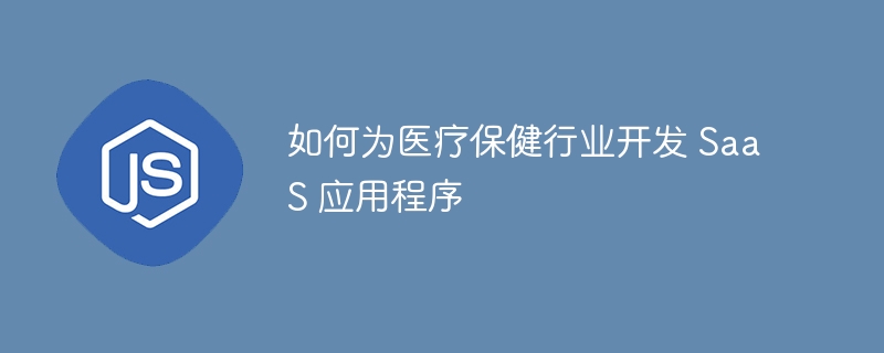 如何为医疗保健行业开发 SaaS 应用程序