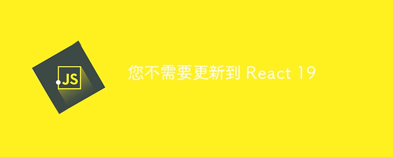 您不需要更新到 React 19