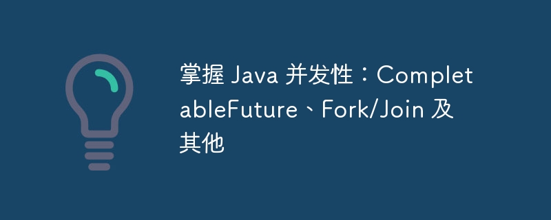 掌握 Java 并发性：CompletableFuture、Fork/Join 及其他