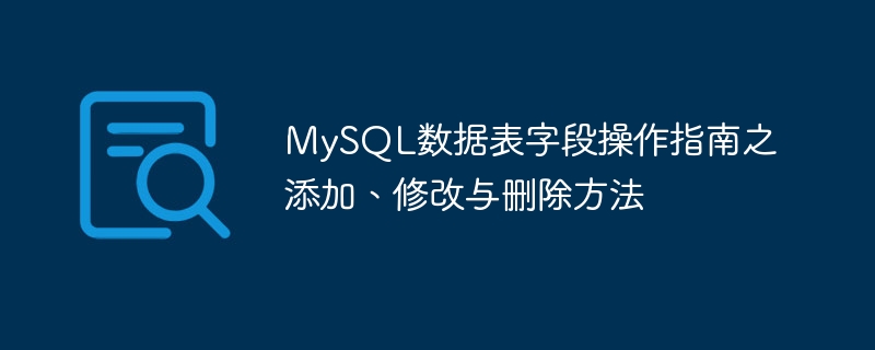 MySQL数据表字段操作指南之添加、修改与删除方法