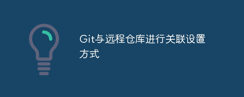 Git与远程仓库进行关联设置方式