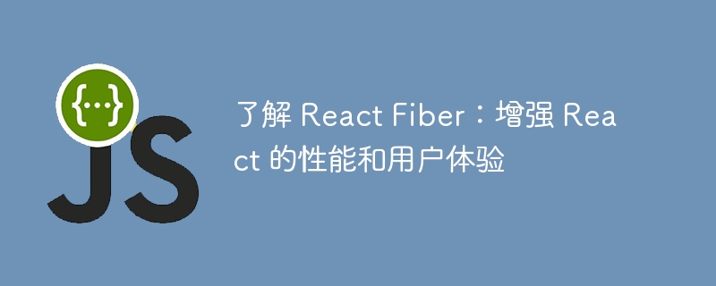 了解 React Fiber：增强 React 的性能和用户体验