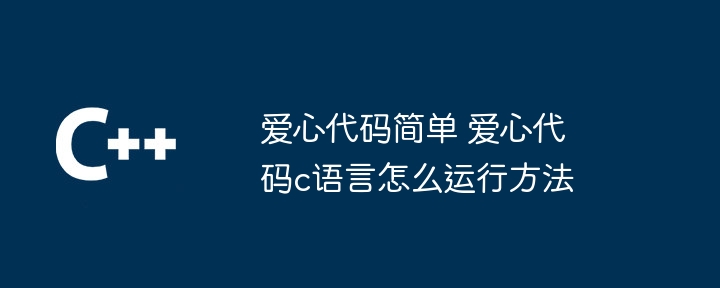 爱心代码简单 爱心代码c语言怎么运行方法