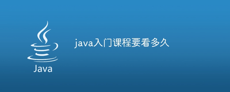 java入门课程要看多久