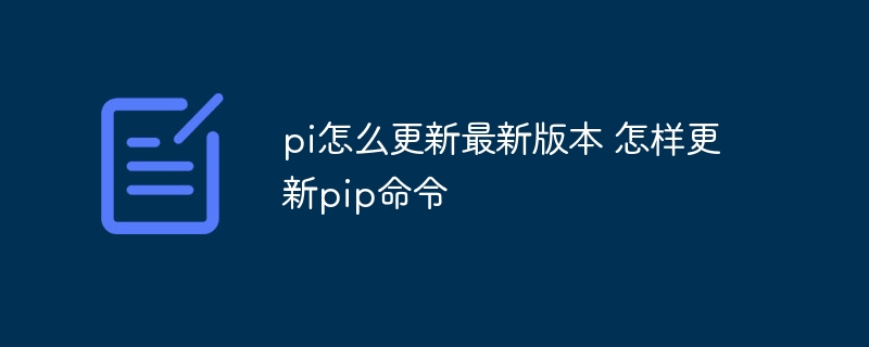 pi怎么更新最新版本 怎样更新pip命令