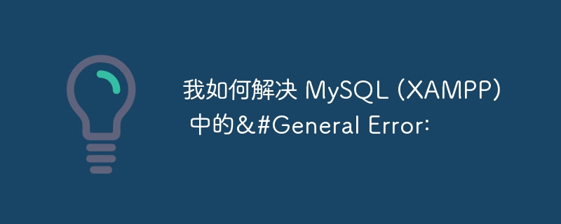 我如何解决 MySQL (XAMPP) 中的&#General Error: