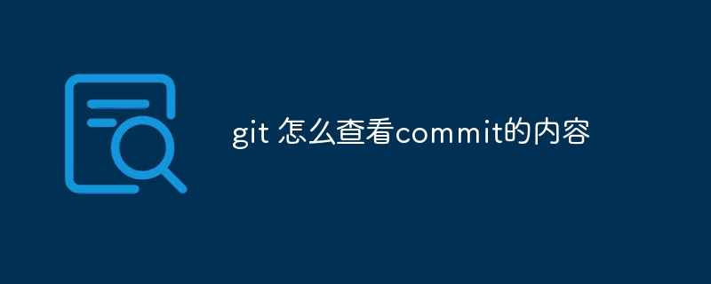 git 怎么查看commit的内容