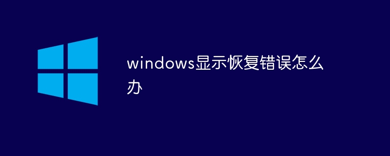 windows显示恢复错误怎么办