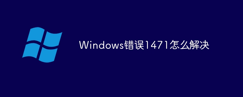 Windows错误1471怎么解决