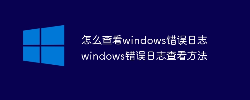 怎么查看windows错误日志 windows错误日志查看方法