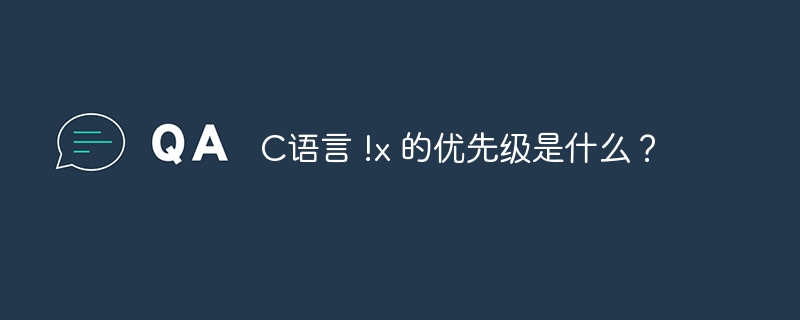 C语言 !x 的优先级是什么？