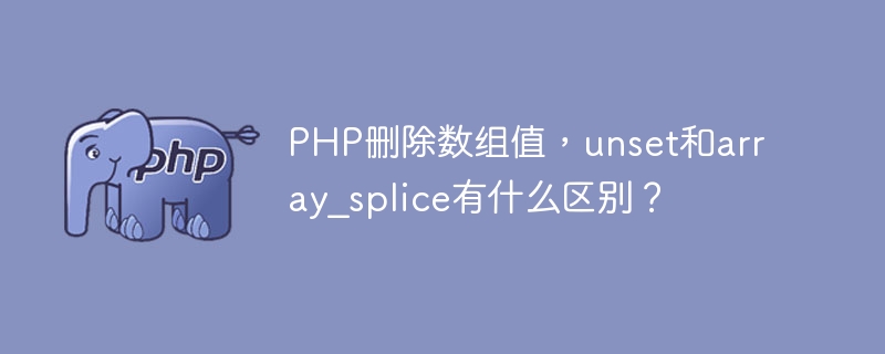 PHP删除数组值，unset和array_splice有什么区别？