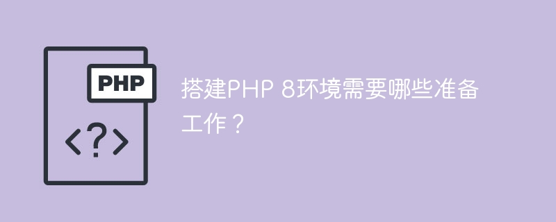 搭建PHP 8环境需要哪些准备工作？