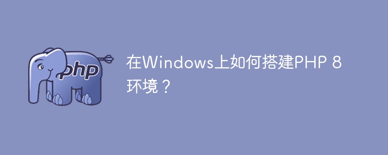 在Windows上如何搭建PHP 8环境？