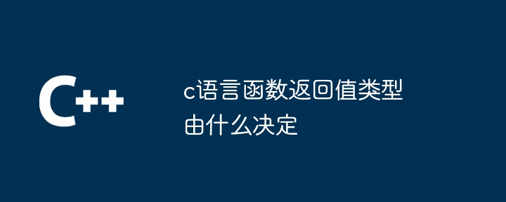 c语言函数返回值类型由什么决定