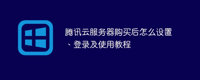 腾讯云服务器购买后怎么设置、登录及使用教程