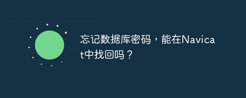 忘记数据库密码，能在Navicat中找回吗？