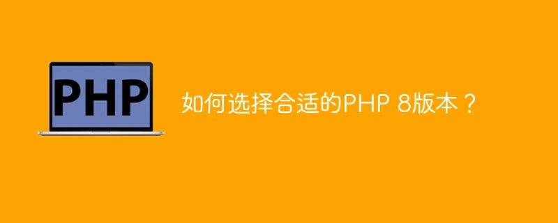 如何选择合适的PHP 8版本？